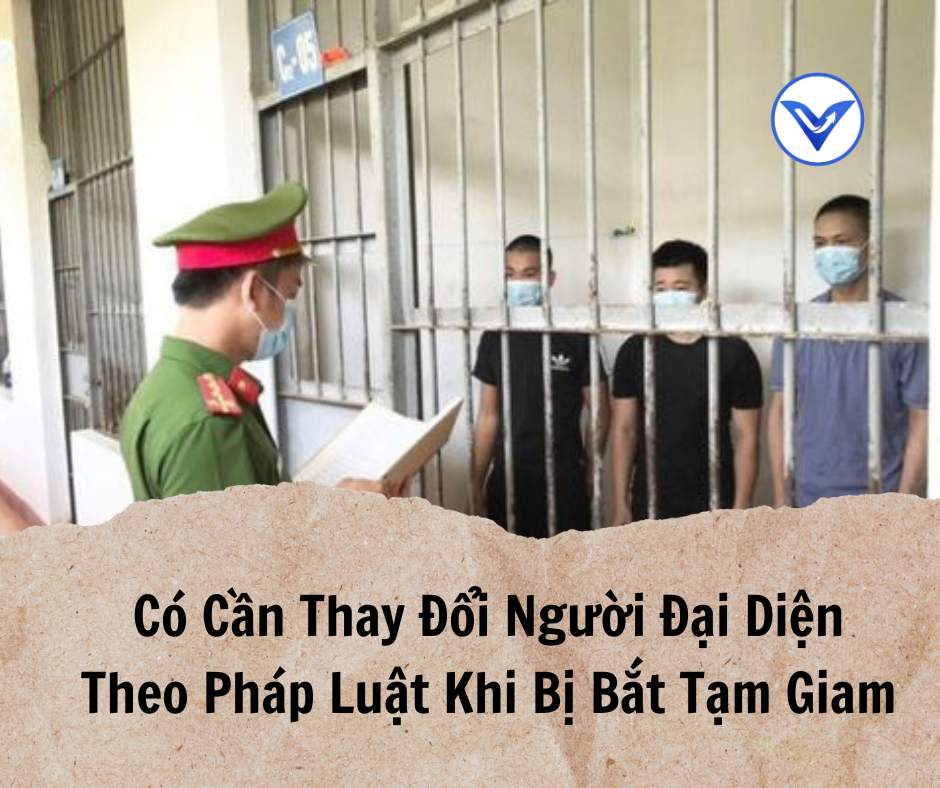 Có cần thay đổi người đại diện theo pháp luật khi bị bắt tạm giam không?