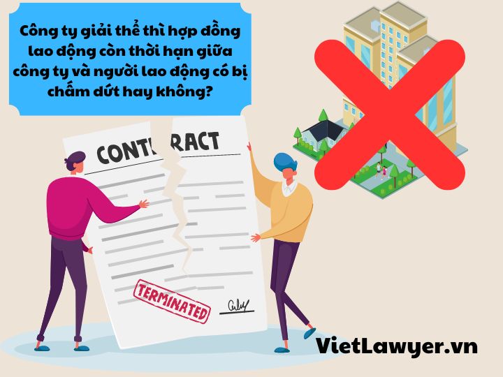 Công ty giải thể thì hợp đồng lao động còn thời hạn giữa công ty và người lao động có bị chấm dứt hay không?