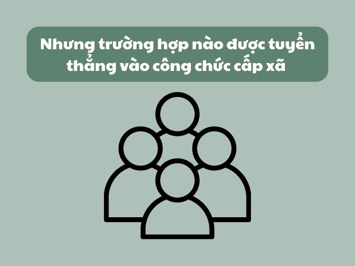 Nhưng trường hợp nào được tuyển thẳng vào công chức cấp xã - Quy định mới nhất 2023