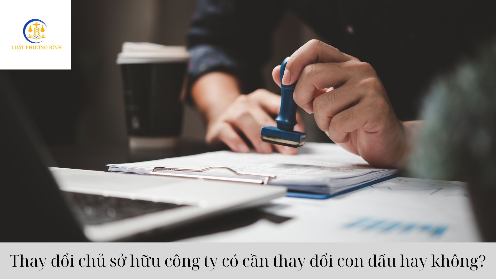 Thay đổi chủ sở hữu công ty có cần thay đổi con dấu hay không?