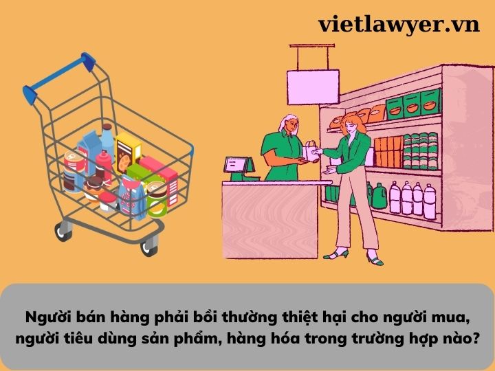 Người bán hàng phải bồi thường thiệt hại cho người mua, người tiêu dùng sản phẩm, hàng hóa trong trường hợp nào?