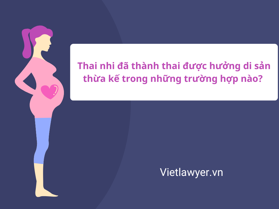 Thai Nhi Có Được Hưởng Thừa Kế Không - Luật Sư Của Bạn | Vietlawyer.vn