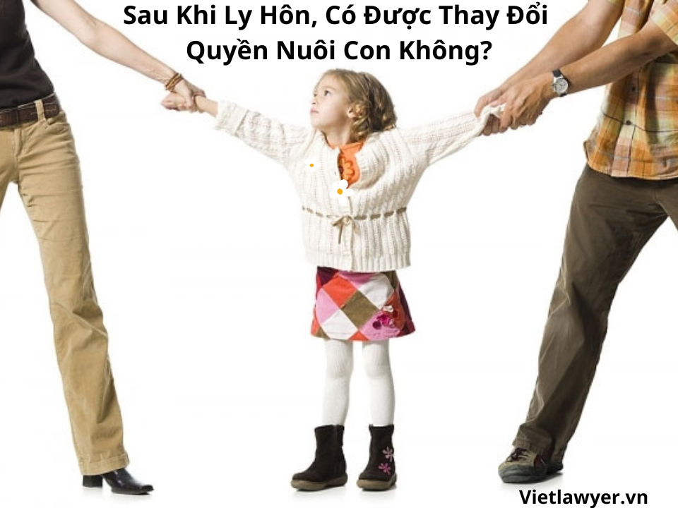 Sau Khi Ly Hôn, Có Được Thay Đổi Quyền Nuôi Con Không?