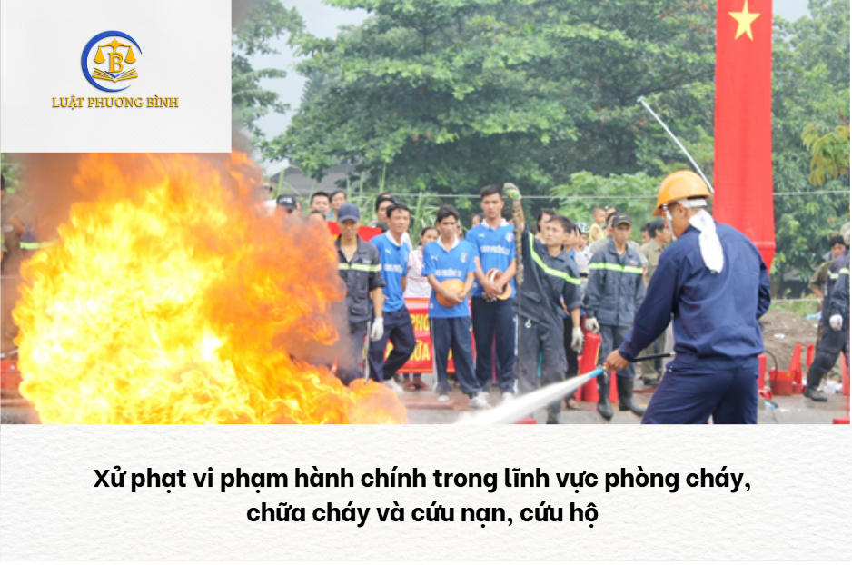 Xử phạt vi phạm hành chính trong lĩnh vực phòng cháy, chữa cháy và cứu nạn, cứu hộ