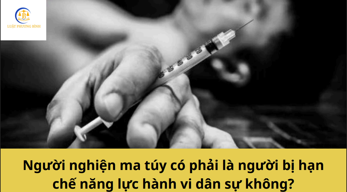 Người nghiện ma túy có phải là người bị hạn chế năng lực hành vi dân sự không?