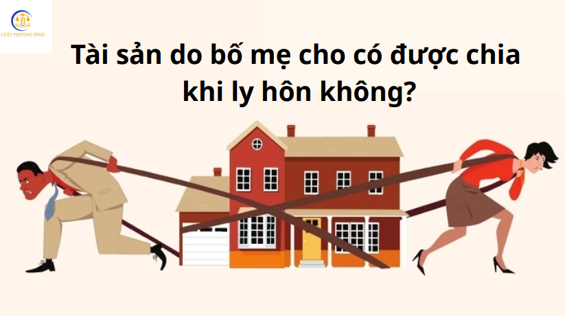 Tài sản do bố mẹ cho có được chia khi ly hôn không?