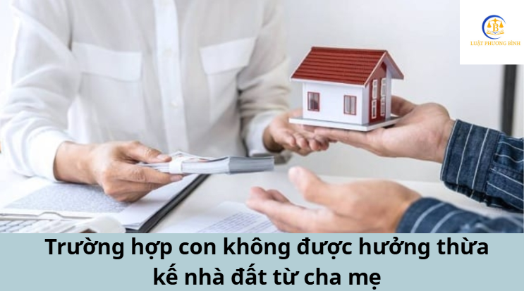 Trường hợp con không được hưởng thừa kế nhà đất từ cha mẹ