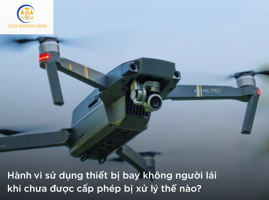 Hành vi sử dụng thiết bị bay không người lái khi chưa được cấp phép bị xử lý thế nào?