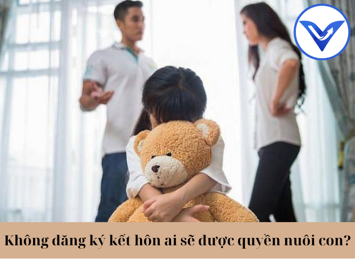 Không đăng ký kết hôn ai được quyền nuôi con?