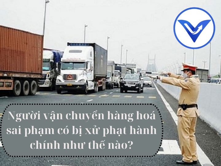 Người vận chuyển hàng hoá sai phạm có bị xử phạt hành chính như thế nào?