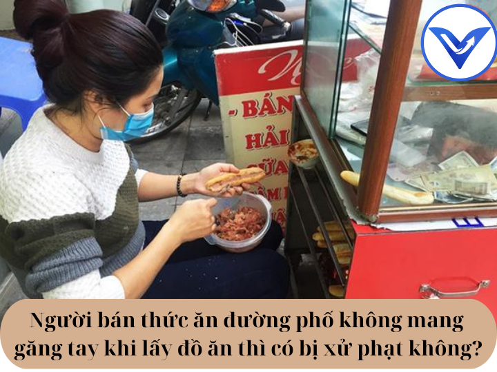Người bán thức ăn đường phố không mang găng tay khi lấy đồ ăn thì có bị xử phạt không? | Luật sư tư vấn | VietLawyer