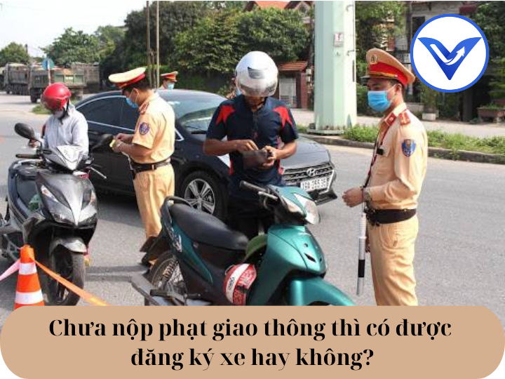 Chưa nộp phạt giao thông thì có được đăng ký xe hay không?