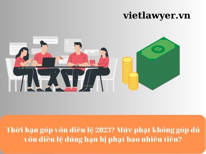 Thời hạn góp vốn điều lệ 2023? Mức phạt không góp đủ vốn điều lệ đúng hạn bị phạt bao nhiêu tiền?