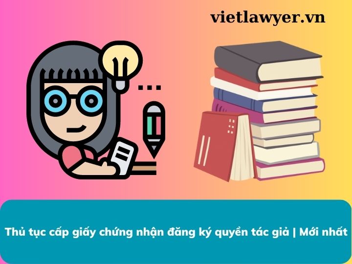 Thủ tục cấp giấy chứng nhận đăng ký quyền tác giả | Mới nhất