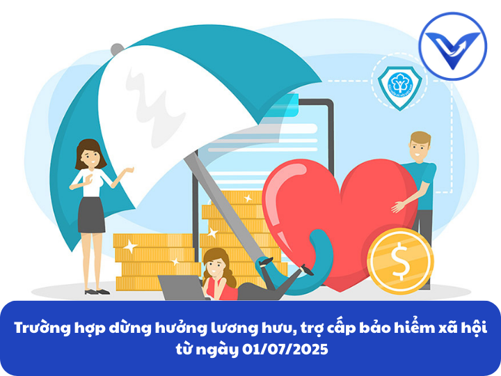 Trường hợp dừng hưởng lương hưu, trợ cấp bảo hiểm xã hội từ ngày 01/07/2025