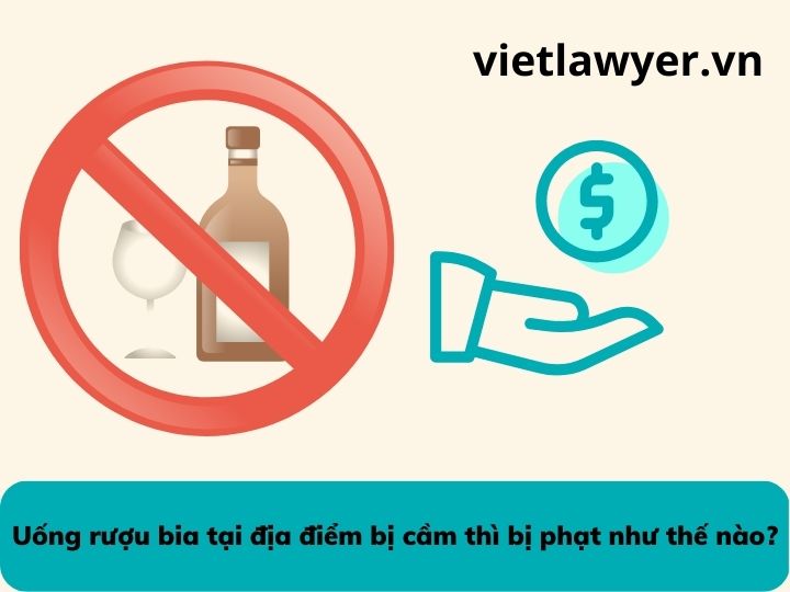 Uống rượu bia tại địa điểm bị cầm thì bị phạt như thế nào? | Luật sư tư vấn | VietLawyer