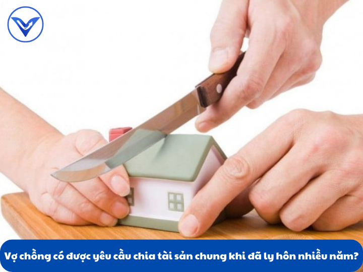 Vợ chồng có được yêu cầu chia tài sản chung khi đã ly hôn nhiều năm?