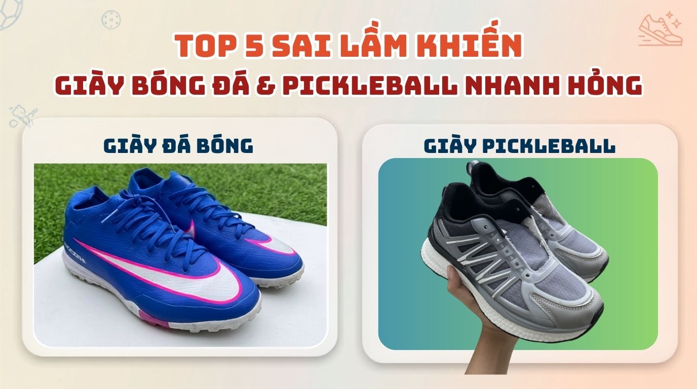TOP 5 SAI LẦM KHIẾN GIÀY ĐÁ BÓNG & PICKLEBALL NHANH HỎNG