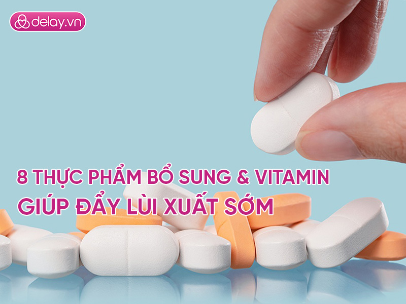 Top 8 thực phẩm bổ sung và vitamin tuyệt vời giúp hạn chế xuất sớm