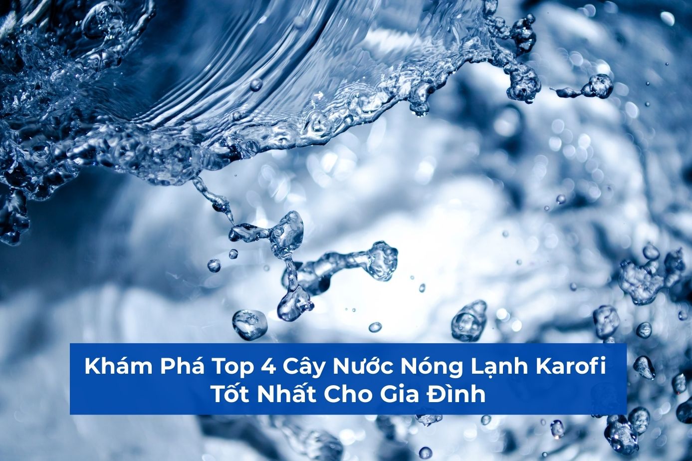 Khám Phá Top 4 Cây Nước Nóng Lạnh Karofi Tốt Nhất Cho Gia Đình