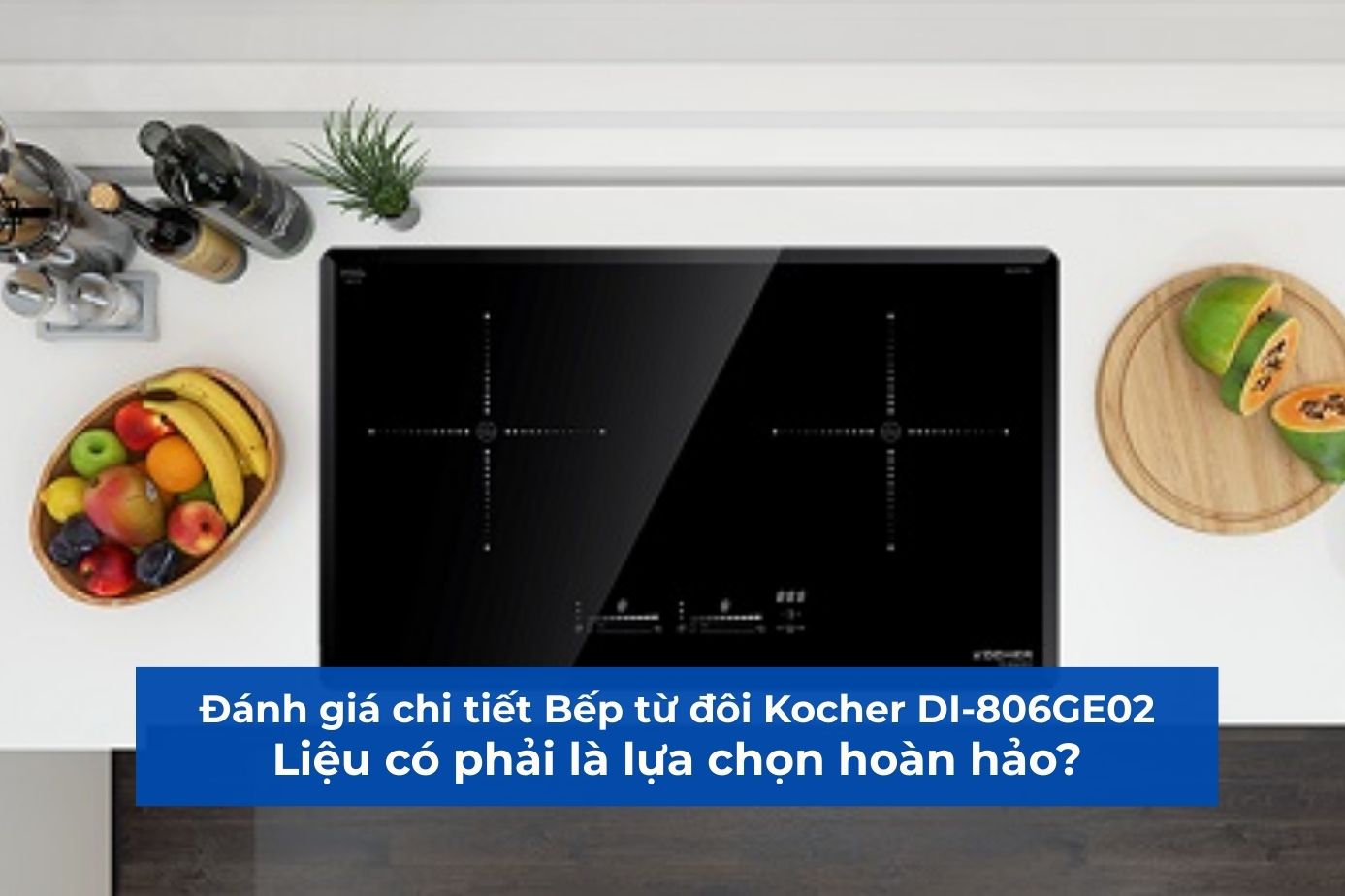 Đánh giá chi tiết Bếp từ đôi Kocher DI-806GE02: Liệu có phải là lựa chọn hoàn hảo?