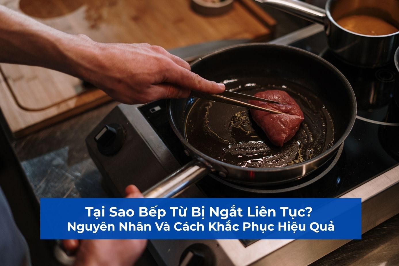 Tại Sao Bếp Từ Bị Ngắt Liên Tục? Nguyên Nhân Và Cách Khắc Phục Hiệu Quả
