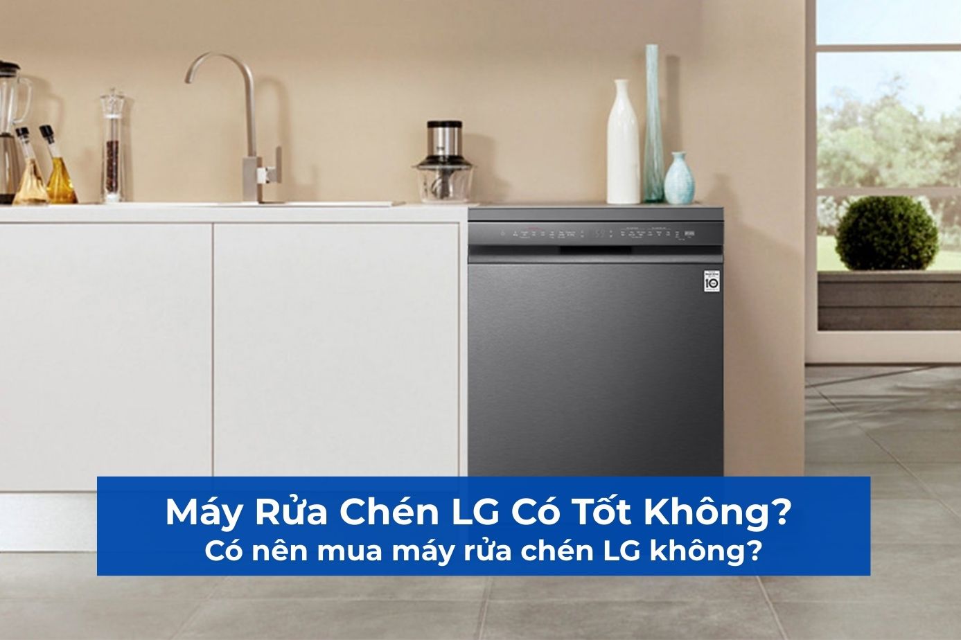 Máy Rửa Chén LG Có Tốt Không? Có nên mua máy rửa chén LG không?