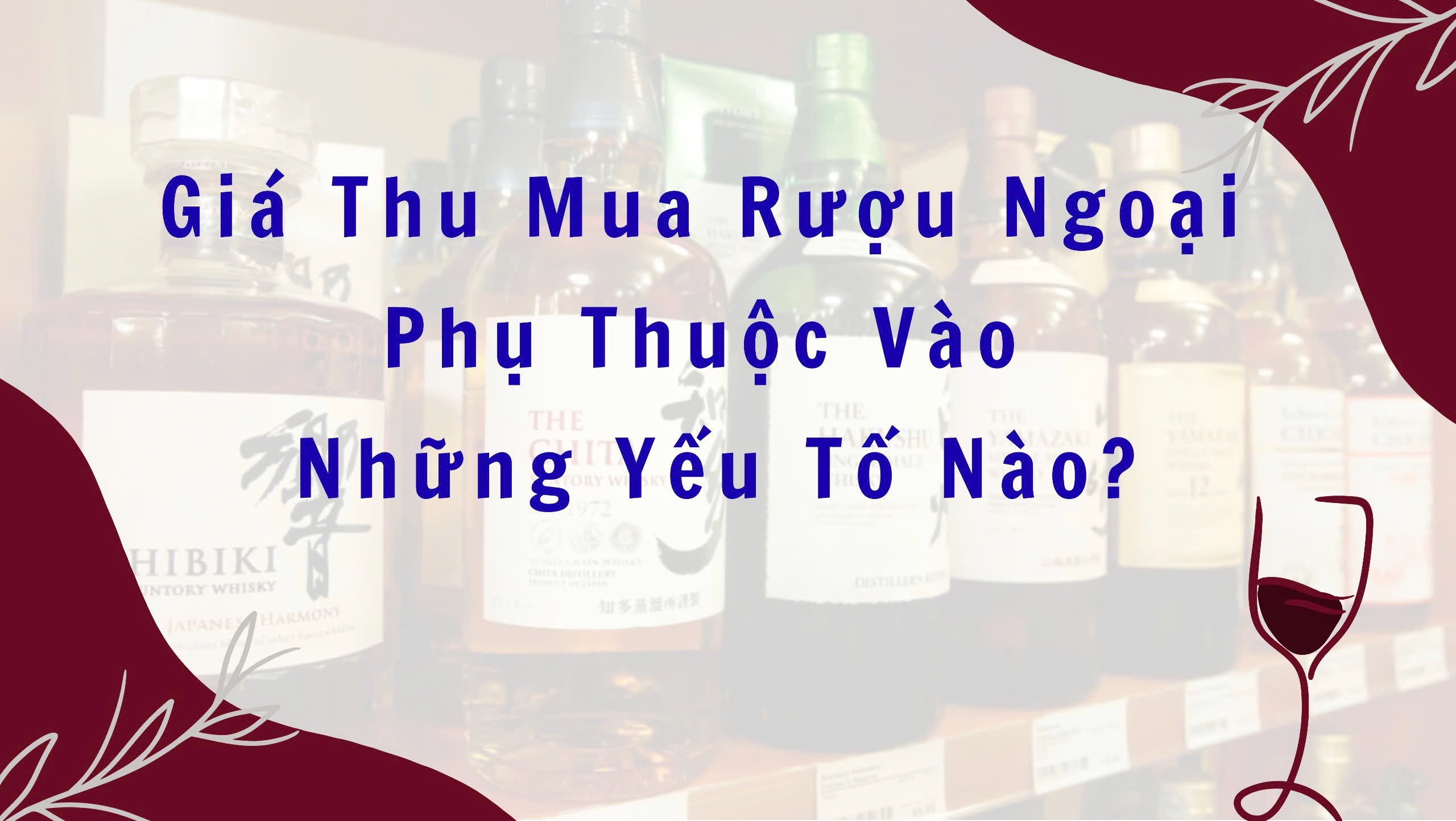 Giá Thu Mua Rượu Ngoại Phụ Thuộc Vào Những Yếu Tố Nào?