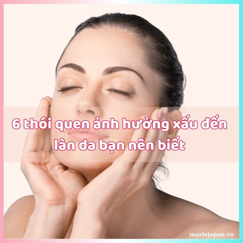 6 thói quen ảnh hưởng xấu đến làn da bạn nên biết