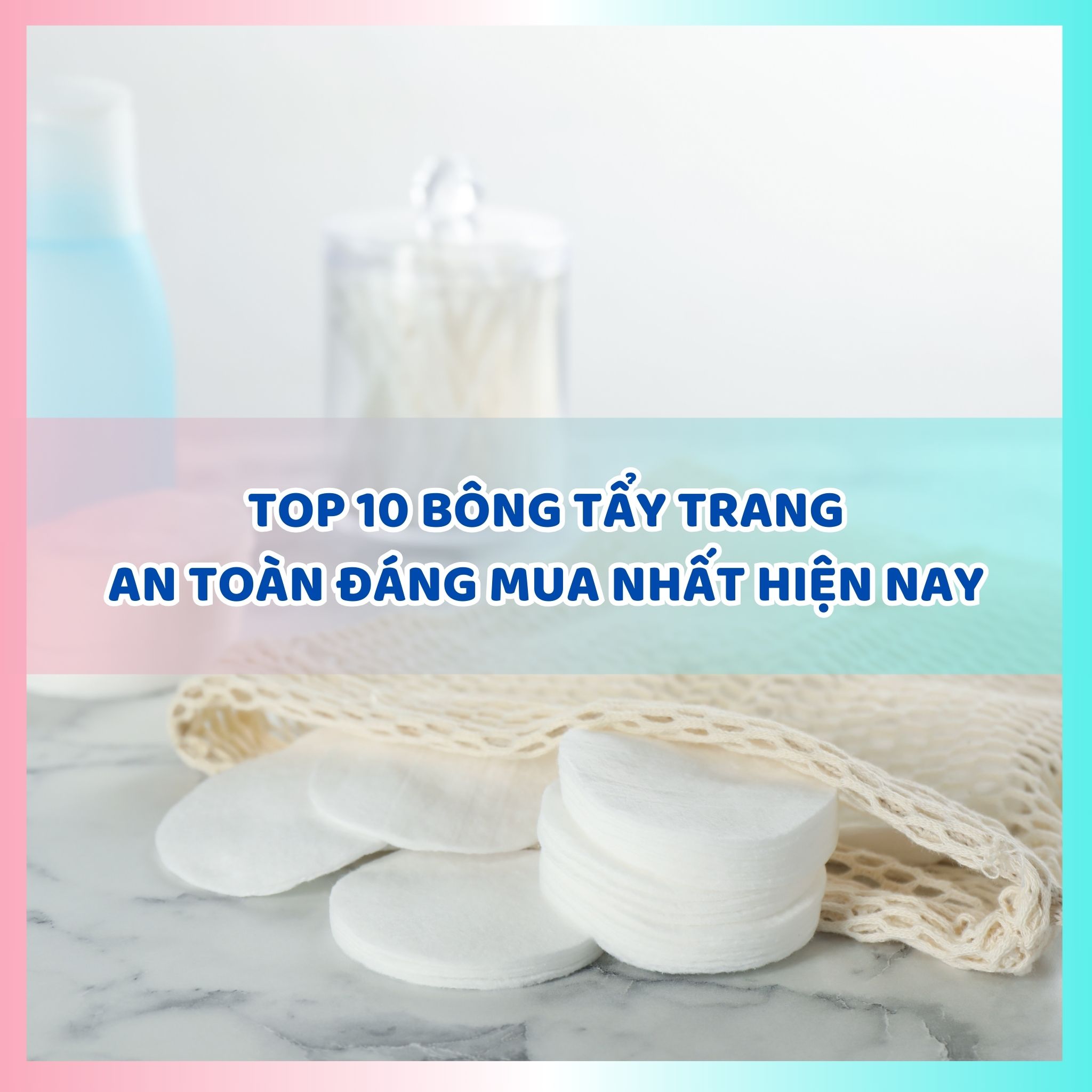 Top 10 bông tẩy trang tốt nhất hiện nay