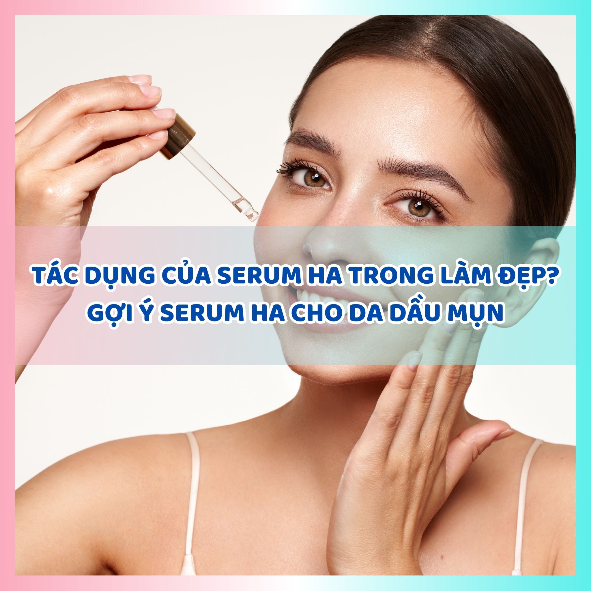 Tác dụng của serum HA trong làm đẹp? Gợi ý Serum HA cho da dầu mụn
