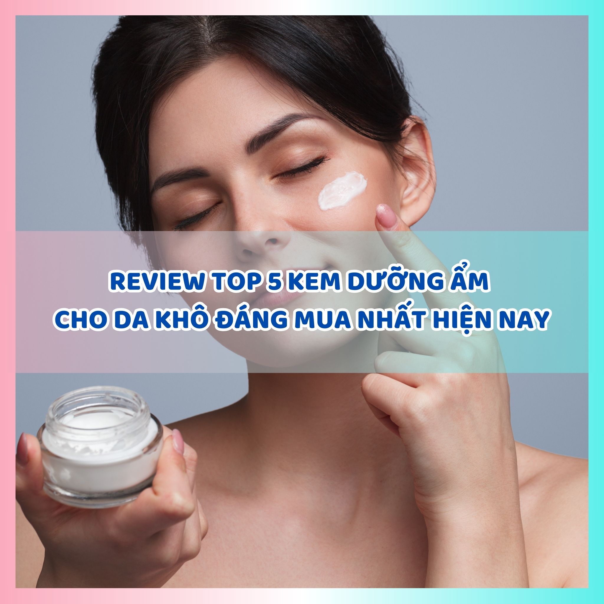 Review top 5 kem dưỡng ẩm cho da khô đáng mua nhất hiện nay