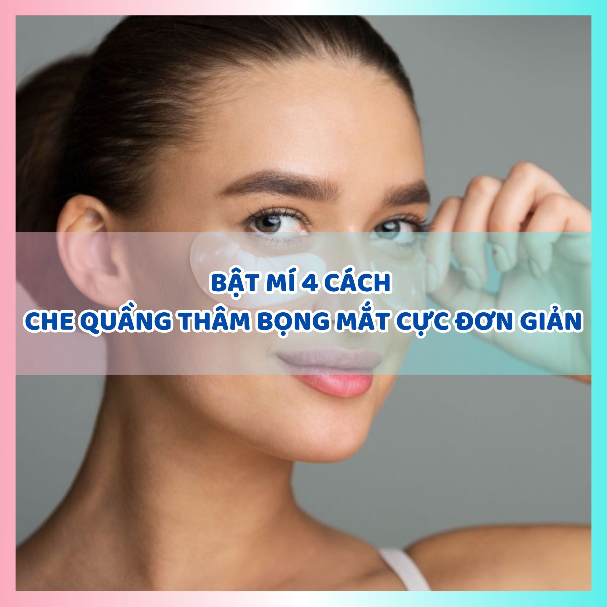 Bật mí 4 cách che quầng thâm bọng mắt cực đơn giản