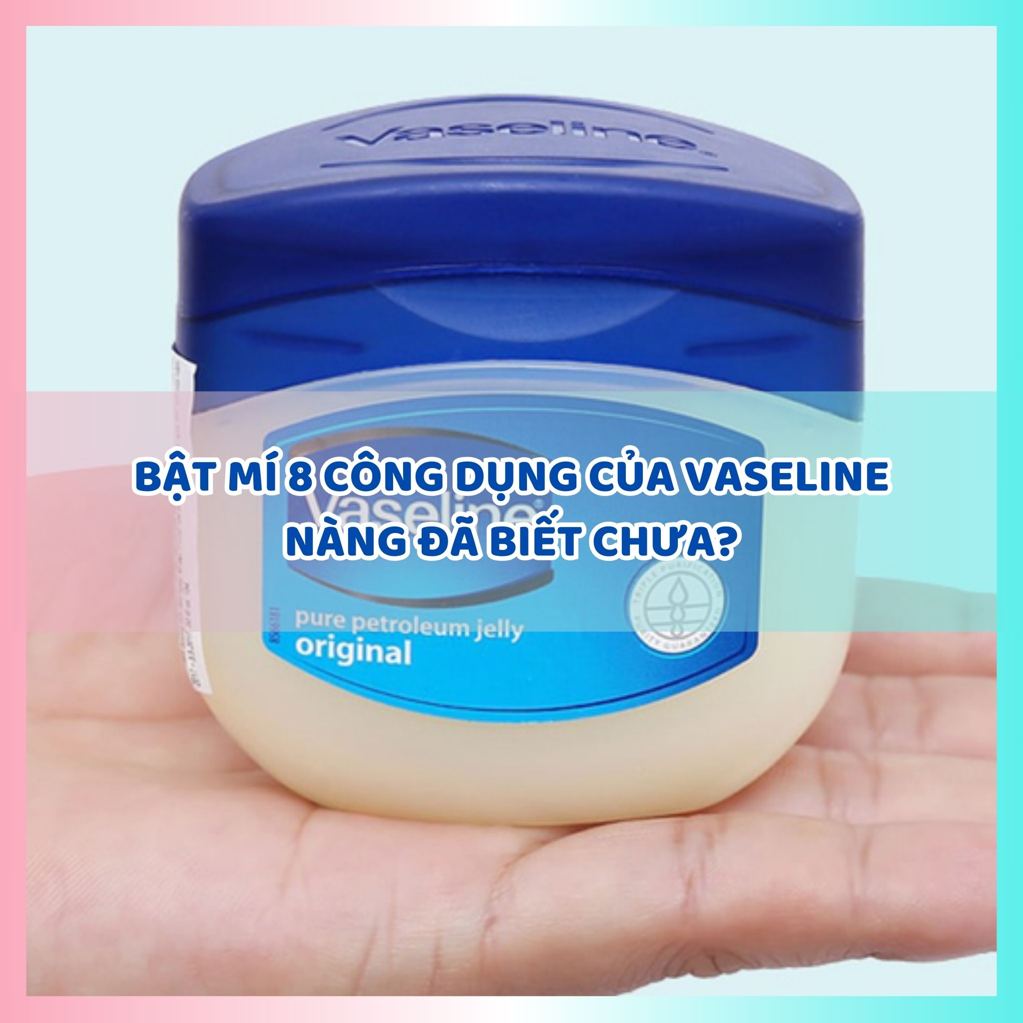 Bật mí 8 công dụng của Vaseline nàng đã biết chưa?