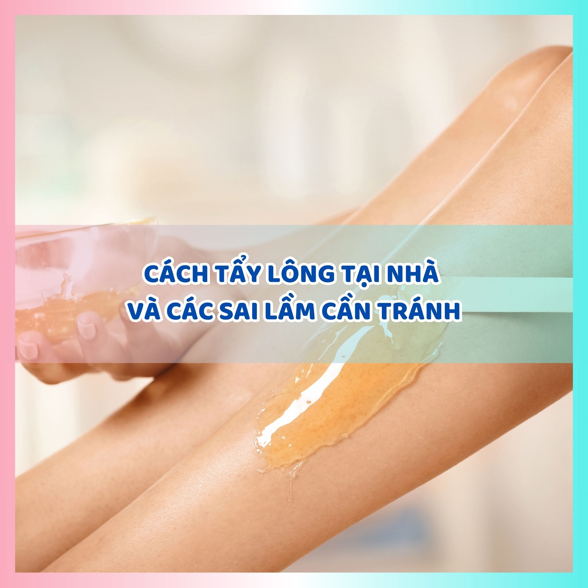 Cách tẩy lông tại nhà và các sai lầm cần tránh