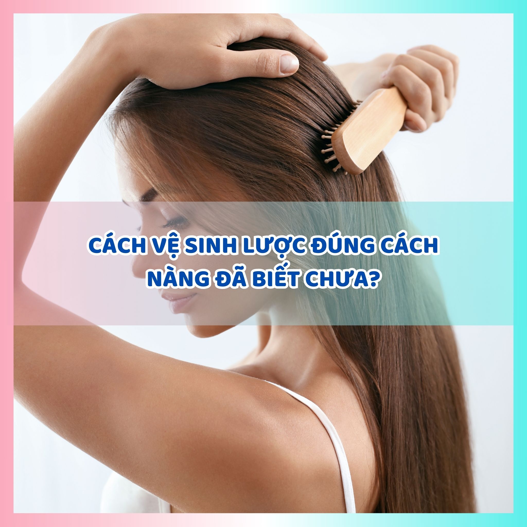 Cách vệ sinh lược đúng cách nàng đã biết chưa?