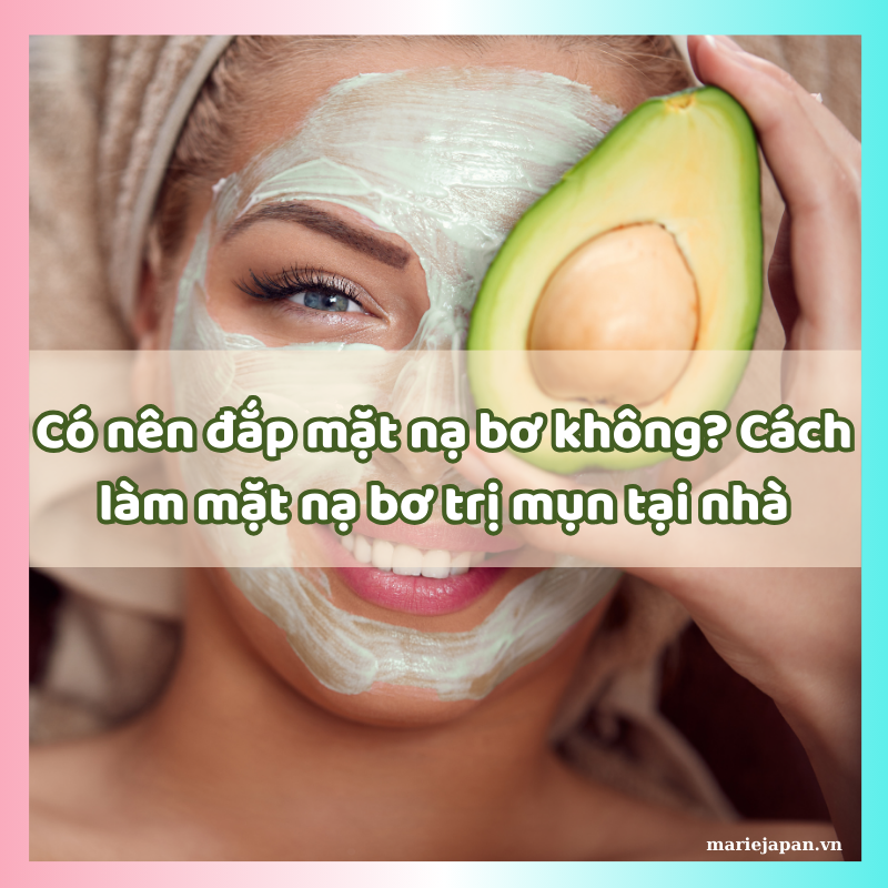 Có nên đắp mặt nạ bơ không? Cách làm mặt nạ bơ trị mụn tại nhà