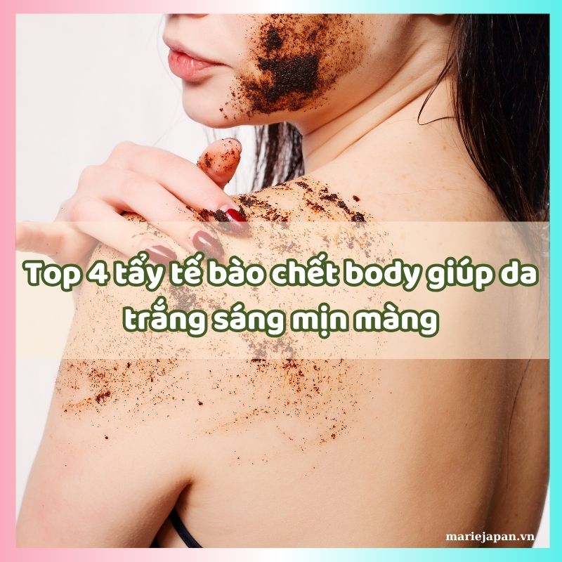 Top 4 tẩy tế bào chết body giúp da trắng sáng mịn màng