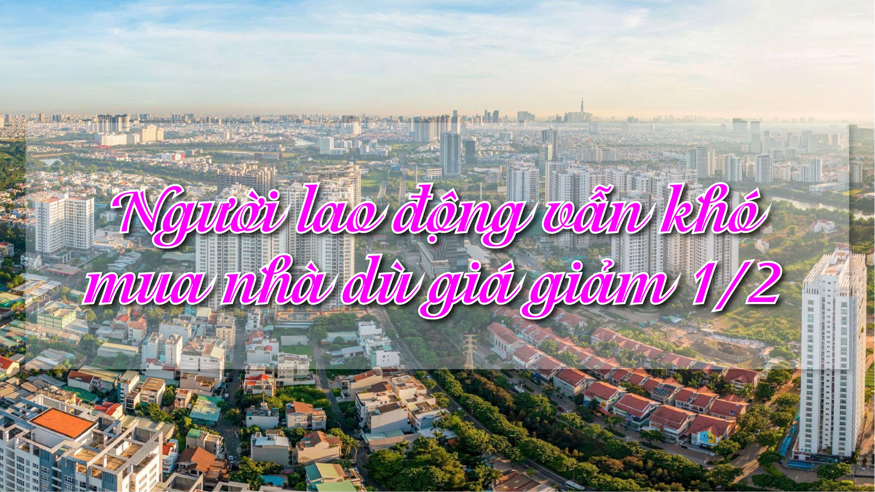 'Người lao động vẫn khó mua nhà dù giá giảm một nửa'