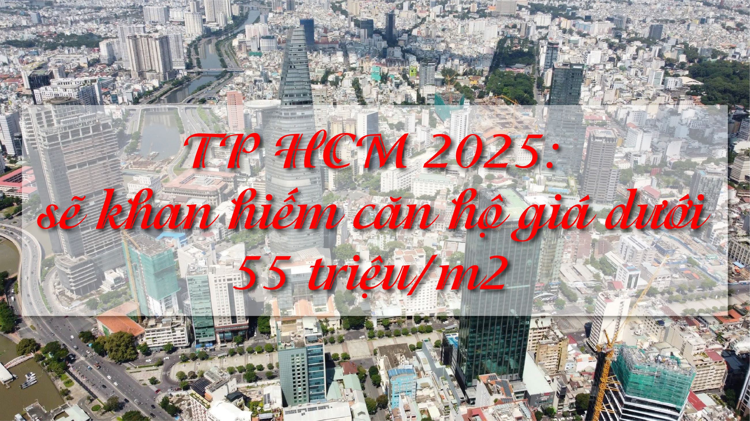 TP HCM sẽ khan hiếm căn hộ giá dưới 55 triệu đồng mỗi m2 năm 2025