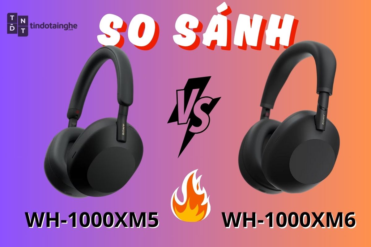 So sánh Sony WH-1000XM6 vs WH-1000XM5: Nâng cấp đỉnh cao hay chỉ đáng để tiết kiệm?