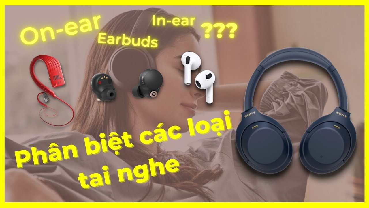 Đâu là tai nghe earbuds, inear, onear và over ear? Cách phân biệt chuẩn nhất