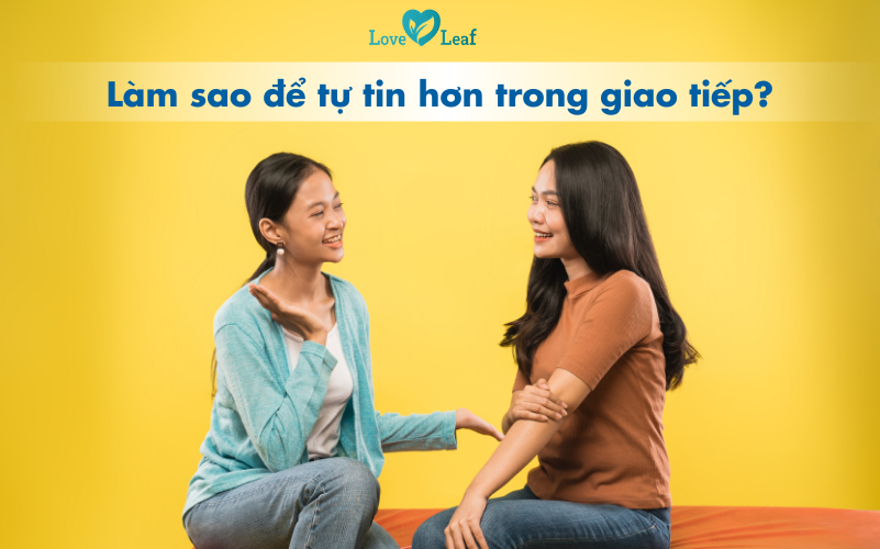 Làm sao để tự tin trong giao tiếp? 7 tuyệt kỹ cải thiện sự tự tin ngay lập tức