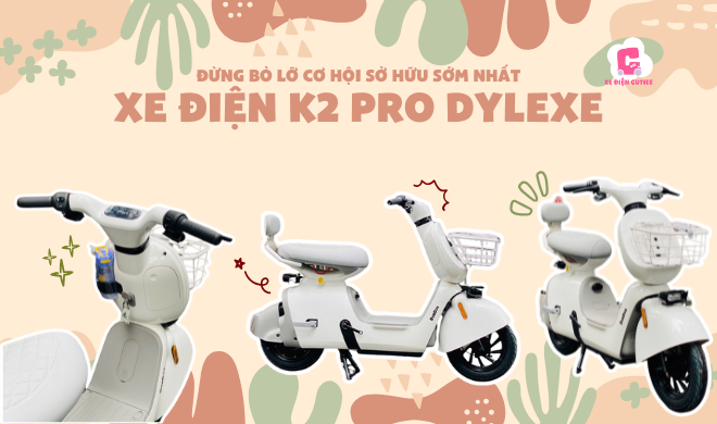 Đừng bỏ lỡ cơ hội sở hữu sớm nhất xe điện K2 Pro Dylexe