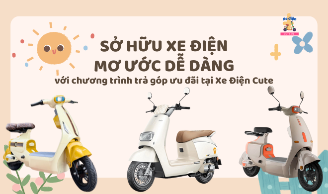 Sở hữu xe điện mơ ước dễ dàng với chương trình trả góp ưu đãi tại Xe Điện Cute