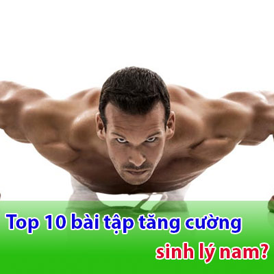 Top 10 Những Bài Tập Tăng Cường Sinh Lý Nam Giới Hiệu Quả