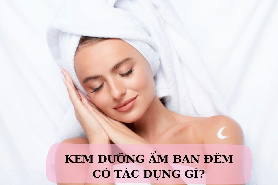 Kem dưỡng ẩm ban đêm có tác dụng gì