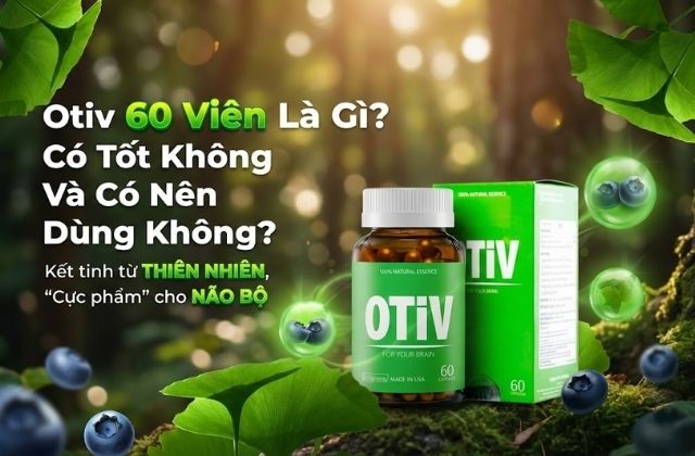 Otiv 60 Viên Là Gì? Có Tốt Không Và Có Nên Dùng Không?