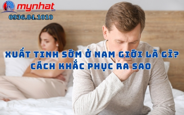 Xuất tinh sớm ở nam giới là gì? cách khắc phục ra sao