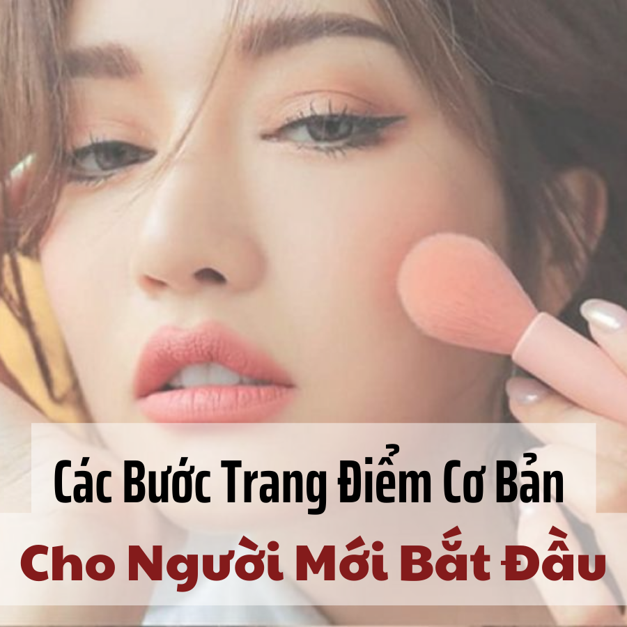 Hướng Dẫn Trang Điểm Cho Người Mới Bắt Đầu: 10 Bước Cơ Bản
